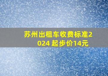 苏州出租车收费标准2024 起步价14元